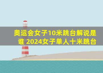 奥运会女子10米跳台解说是谁 2024女子单人十米跳台